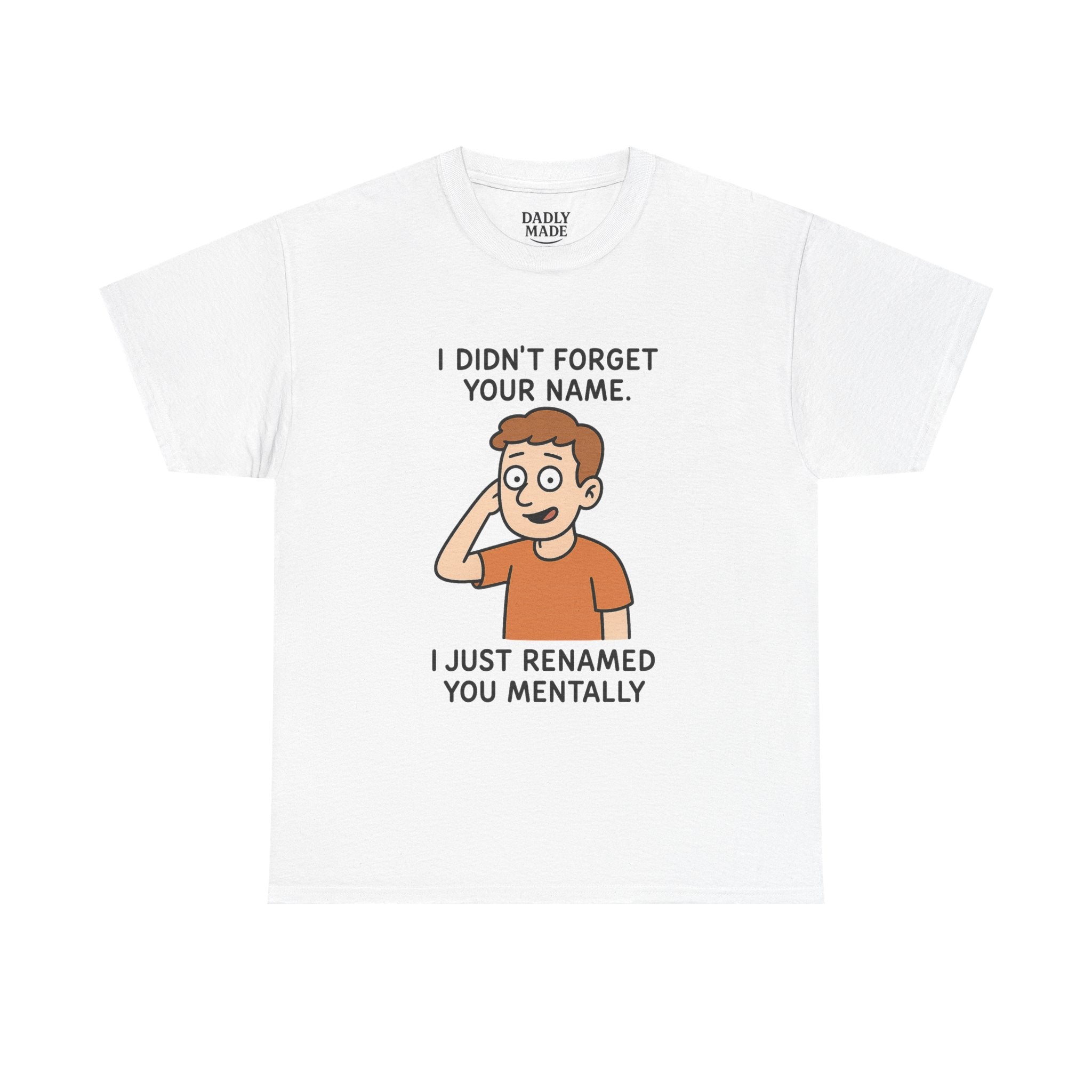 Funny Graphic Tee — "I Didn't Forget Your Name, I Just Renamed You Mentally"